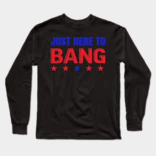 Just Here To Bang Fourth Of July Quotes Long Sleeve T-Shirt